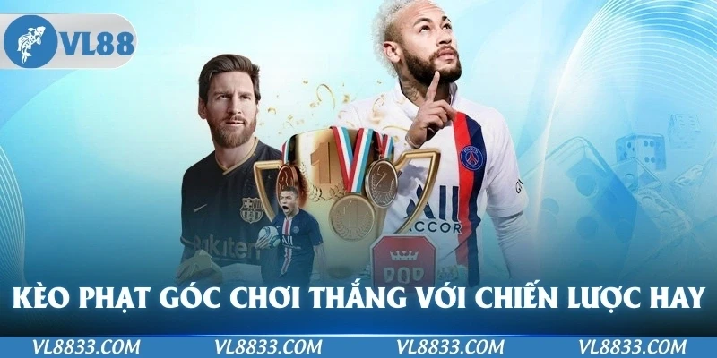 Kèo Phạt Góc Chơi Thắng Với Chiến Lược Cá Cược Hiệu Quả