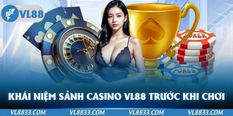 Hiểu rõ về khái niệm sảnh casino VL88 trước khi chơi