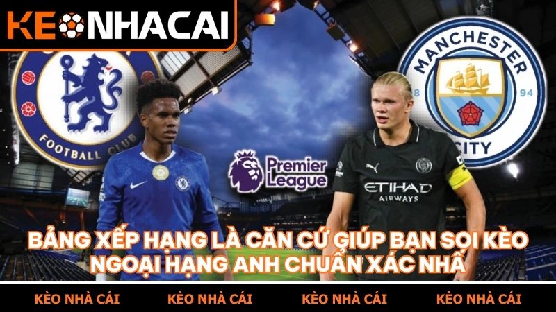 Hiểu rõ bảng xếp hạng giúp người chơi nhận định kèo nhà cái một cách chuyên nghiệp